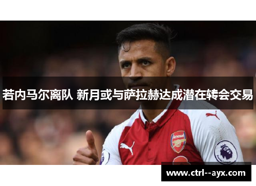 若内马尔离队 新月或与萨拉赫达成潜在转会交易