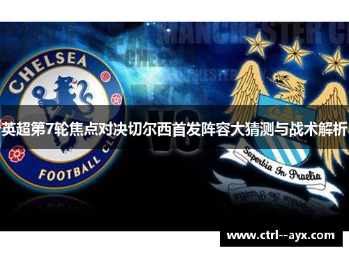 英超第7轮焦点对决切尔西首发阵容大猜测与战术解析
