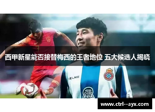 西甲新星能否接替梅西的王者地位 五大候选人揭晓
