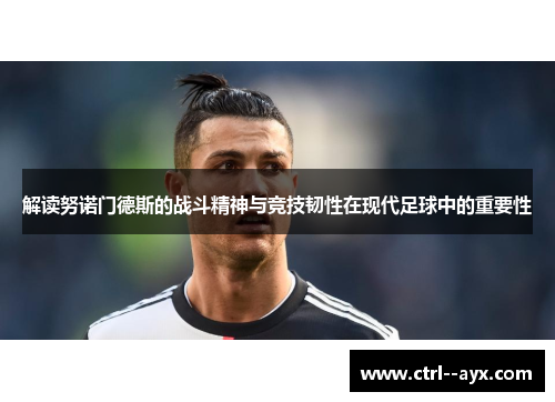 解读努诺门德斯的战斗精神与竞技韧性在现代足球中的重要性