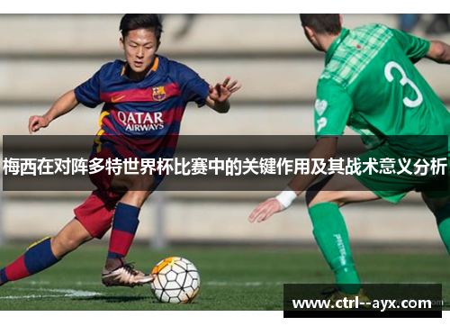 梅西在对阵多特世界杯比赛中的关键作用及其战术意义分析