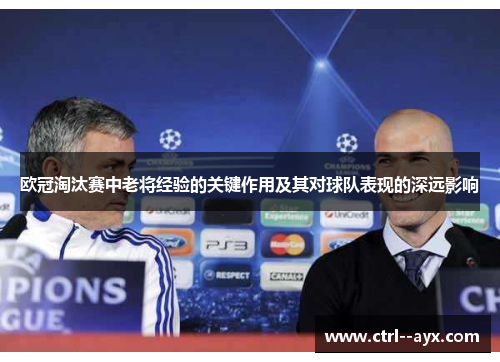 欧冠淘汰赛中老将经验的关键作用及其对球队表现的深远影响
