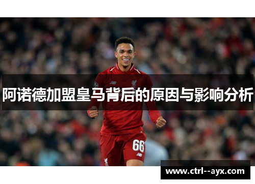 阿诺德加盟皇马背后的原因与影响分析