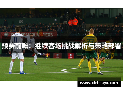 预赛前瞻：继续客场挑战解析与策略部署