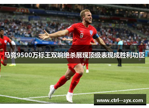 马竞9500万标王双响绝杀展现顶级表现成胜利功臣