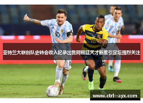 亚特兰大联创队史转会收入纪录出售阿根廷天才新星引足坛强烈关注