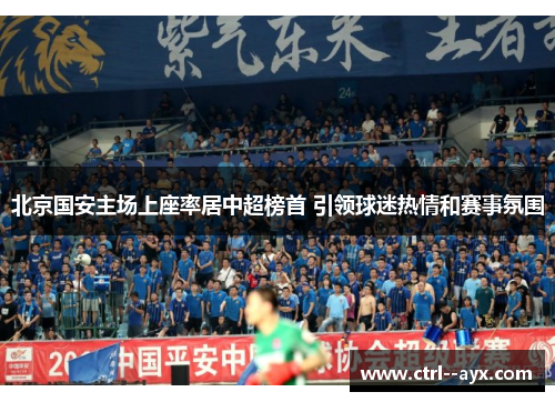 北京国安主场上座率居中超榜首 引领球迷热情和赛事氛围