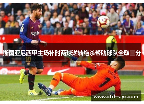 斯图亚尼西甲主场补时两球逆转绝杀帮助球队全取三分