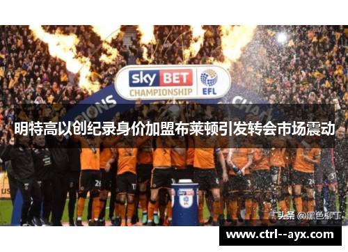 明特高以创纪录身价加盟布莱顿引发转会市场震动