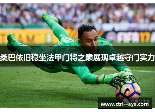 桑巴依旧稳坐法甲门将之巅展现卓越守门实力