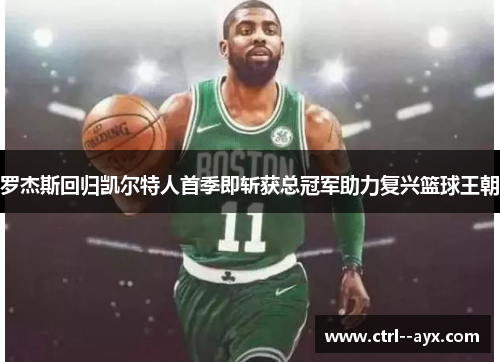 罗杰斯回归凯尔特人首季即斩获总冠军助力复兴篮球王朝