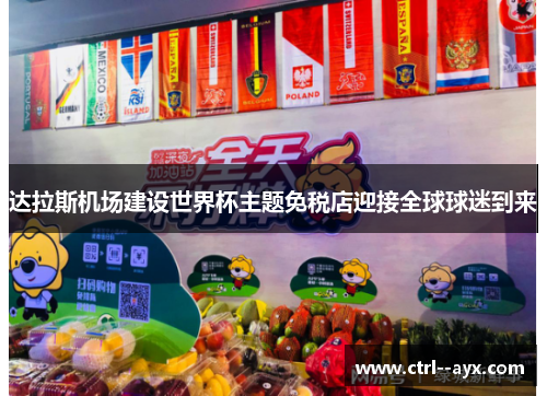 达拉斯机场建设世界杯主题免税店迎接全球球迷到来