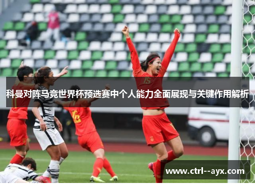 科曼对阵马竞世界杯预选赛中个人能力全面展现与关键作用解析